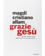 GRAZIE GESÚ La mia conversione dall'islam al cattolicesimo di Magdi Cristiano Allam