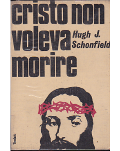 CRISTO NON VOLEVA MORIRE di H. J. Schonfield