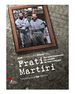 FRATI MARTIRI. Una storia francescana nel racconto del terzo compagno. di Alberto Friso, Jarek Wysoczanski