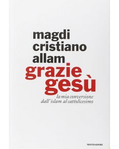 GRAZIE GESÚ La mia conversione dall'islam al cattolicesimo di Magdi Cristiano Allam