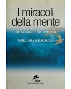 I MIRACOLI DELLA MENTE Il Potere della coscienza e della guargione spirituale di R.Targ & J. Katra