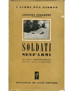 SOLDATI SENZ'ARMI. LE GRAVI RESPONSABILTÁ DEGLI ALTI COMANDI di Leonida Felletti