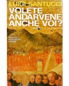 VOLETE ANDARVENE ANCHE VOI? UNA VITA DI CRISTO di Luigi Santucci